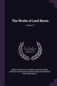 The Works of Lord Byron; Volume 12 - Coleridge, Ernest Hartley; Byron, Baron George Gordon Byron; Ernle, Baron Rowland Edmund Prothero