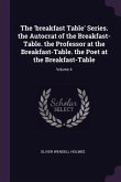 The 'breakfast Table' Series. the Autocrat of the Breakfast-Table. the Professor at the Breakfast-Table. the Poet at the Breakfast-Table; Volume 4