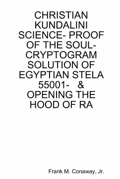 CHRISTIAN KUNDALINI SCIENCE- PROOF OF THE SOUL- CRYPTOGRAM SOLUTION OF EGYPTIAN STELA 55001- & OPENING THE HOOD OF RA - Conaway, Jr. Frank M.