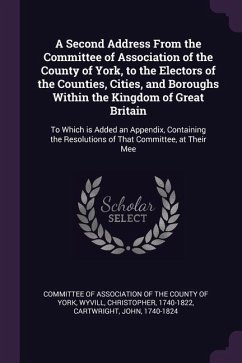 A Second Address From the Committee of Association of the County of York, to the Electors of the Counties, Cities, and Boroughs Within the Kingdom of Great Britain