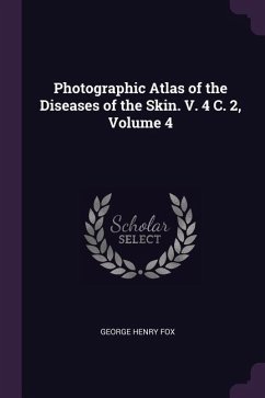 Photographic Atlas of the Diseases of the Skin. V. 4 C. 2, Volume 4 - Fox, George Henry