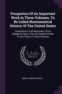 Prospectus Of An Important Work In Three Volumes, To Be Called Numismatical History Of The United States