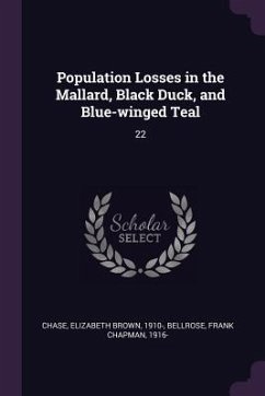 Population Losses in the Mallard, Black Duck, and Blue-winged Teal - Chase, Elizabeth Brown; Bellrose, Frank Chapman