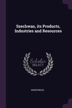 Szechwan, its Products, Industries and Resources - Anonymous