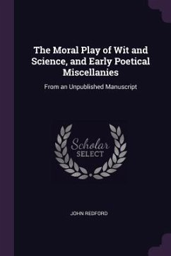 The Moral Play of Wit and Science, and Early Poetical Miscellanies - Redford, John