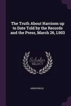 The Truth About Harrison up to Date Told by the Records and the Press, March 26, L903 - Anonymous