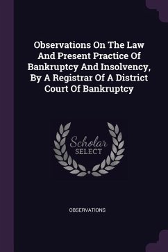 Observations On The Law And Present Practice Of Bankruptcy And Insolvency, By A Registrar Of A District Court Of Bankruptcy