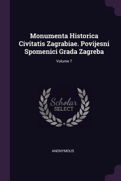 Monumenta Historica Civitatis Zagrabiae. Povijesni Spomenici Grada Zagreba; Volume 7 - Anonymous