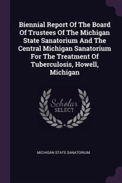 Biennial Report Of The Board Of Trustees Of The Michigan State Sanatorium And The Central Michigan Sanatorium For The Treatment Of Tuberculosis, Howell, Michigan - Sanatorium, Michigan State