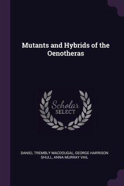 Mutants and Hybrids of the Oenotheras - Macdougal, Daniel Trembly; Shull, George Harrison; Vail, Anna Murray