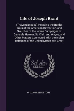 Life of Joseph Brant: (Thayendanegea) Including the Border Wars of the American Revolution, and Sketches of the Indian Campaigns of Generals