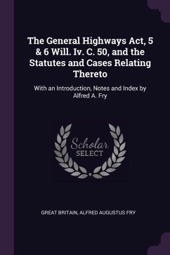 The General Highways Act, 5 & 6 Will. Iv. C. 50, and the Statutes and Cases Relating Thereto - Britain, Great; Fry, Alfred Augustus