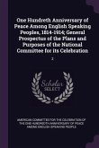 One Hundreth Anniversary of Peace Among English Speaking Peoples, 1814-1914; General Prospectus of the Plans and Purposes of the National Committee for its Celebration