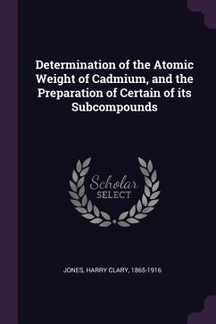 Determination of the Atomic Weight of Cadmium, and the Preparation of Certain of its Subcompounds - Jones, Harry Clary