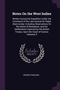 Notes On the West Indies: Written During the Expedition Under the Command of the Late General Sir Ralph Abercromby: Including Observations On th - Pinckard, George