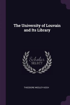 The University of Louvain and Its Library - Koch, Theodore Wesley