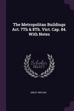 The Metropolitan Buildings Act. 7Th & 8Th. Vict. Cap. 84. With Notes - Britain, Great