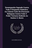 Desempenho Sagrado Contra Todo O Empenho Diabolico, Ou Celeste Cofre De Preciosas Reliquias Contra Todo O Poder Tartareo Dedicdo Ao Senhor S. Bento