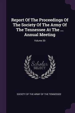 Report Of The Proceedings Of The Society Of The Army Of The Tennessee At The ... Annual Meeting; Volume 30