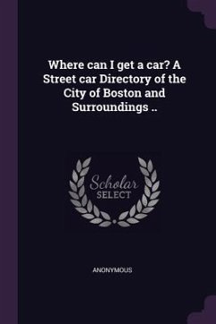 Where can I get a car? A Street car Directory of the City of Boston and Surroundings .. - Anonymous