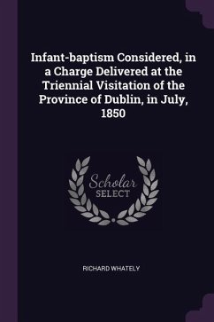 Infant-baptism Considered, in a Charge Delivered at the Triennial Visitation of the Province of Dublin, in July, 1850