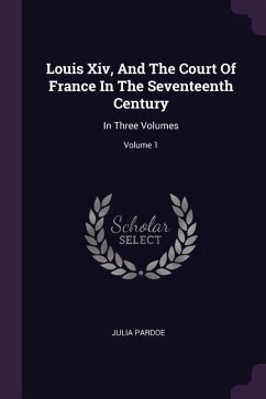 Louis Xiv, And The Court Of France In The Seventeenth Century - Pardoe, Julia