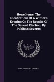 Horæ Icenæ, The Lucubrations Of A Winter's Evening On The Results Of The General Election, By Publicus Severus