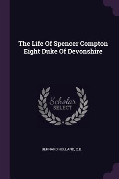 The Life Of Spencer Compton Eight Duke Of Devonshire - C B, Bernard Holland