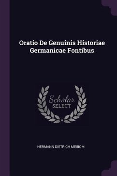 Oratio De Genuinis Historiae Germanicae Fontibus