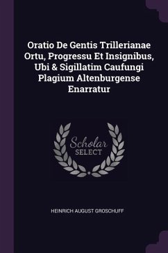 Oratio De Gentis Trillerianae Ortu, Progressu Et Insignibus, Ubi & Sigillatim Caufungi Plagium Altenburgense Enarratur - Groschuff, Heinrich August