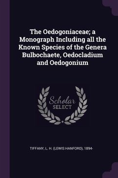 The Oedogoniaceae; a Monograph Including all the Known Species of the Genera Bulbochaete, Oedocladium and Oedogonium - Tiffany, L H