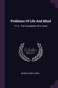 Problems Of Life And Mind: V.1-2 . The Foundations Of A Creed