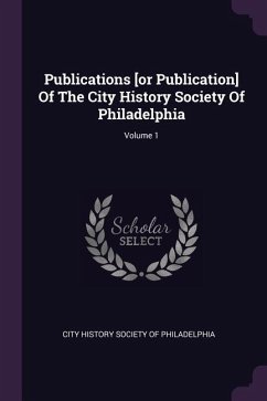 Publications [or Publication] Of The City History Society Of Philadelphia; Volume 1