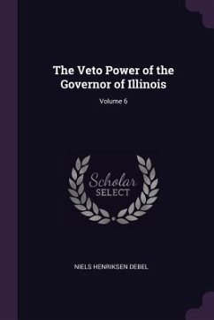 The Veto Power of the Governor of Illinois; Volume 6 - Debel, Niels Henriksen