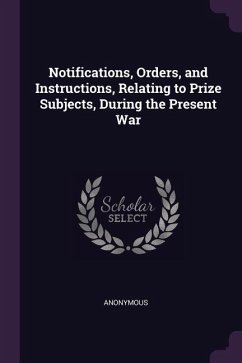 Notifications, Orders, and Instructions, Relating to Prize Subjects, During the Present War