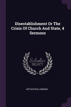 Disestablishment Or The Crisis Of Church And State, 4 Sermons - Williamson, Arthur