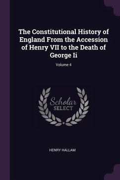 The Constitutional History of England From the Accession of Henry VII to the Death of George Ii; Volume 4