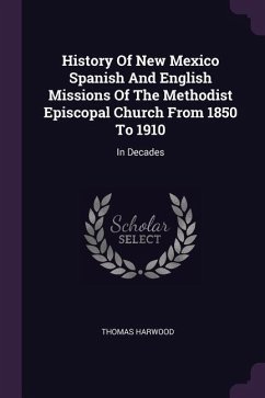 History Of New Mexico Spanish And English Missions Of The Methodist Episcopal Church From 1850 To 1910
