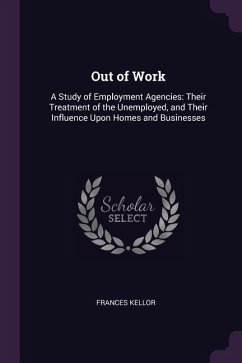 Out of Work: A Study of Employment Agencies: Their Treatment of the Unemployed, and Their Influence Upon Homes and Businesses