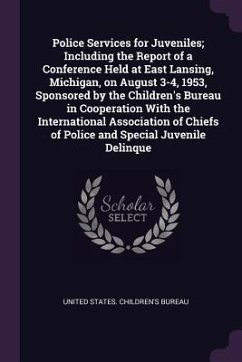 Police Services for Juveniles; Including the Report of a Conference Held at East Lansing, Michigan, on August 3-4, 1953, Sponsored by the Children's Bureau in Cooperation With the International Association of Chiefs of Police and Special Juvenile Delinque