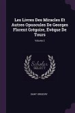Les Livres Des Miracles Et Autres Opuscules De Georges Florent Grégoire, Évêque De Tours; Volume 2