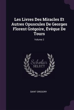 Les Livres Des Miracles Et Autres Opuscules De Georges Florent Grégoire, Évêque De Tours; Volume 2 - Gregory, Saint