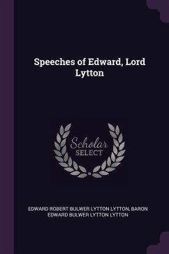 Speeches of Edward, Lord Lytton - Lytton, Edward Robert Bulwer Lytton; Lytton, Baron Edward Bulwer Lytton