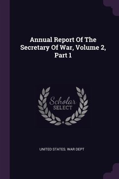 Annual Report Of The Secretary Of War, Volume 2, Part 1