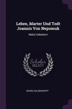 Leben, Marter Und Todt Joannis Von Nepomuk