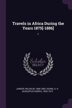 Travels in Africa During the Years 1875[-1886] - Junker, Wilhelm; Keane, A H