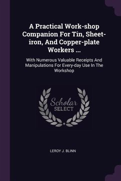 A Practical Work-shop Companion For Tin, Sheet-iron, And Copper-plate Workers ...