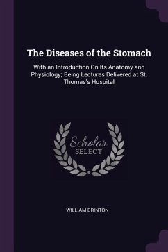 The Diseases of the Stomach: With an Introduction On Its Anatomy and Physiology; Being Lectures Delivered at St. Thomas's Hospital