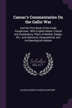 Caesar's Commentaries On the Gallic War: And the First Book of the Greek Paraphrase: With English Notes, Critical and Explanatory, Plans of Battles, S - Caesar, Julius; Anthon, Charles