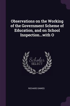 Observations on the Working of the Government Scheme of Education, and on School Inspection...with O - Dawes, Richard